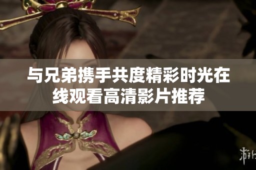 与兄弟携手共度精彩时光在线观看高清影片推荐