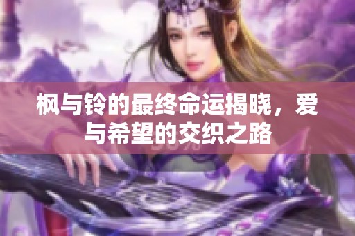 枫与铃的最终命运揭晓，爱与希望的交织之路