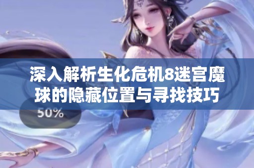 深入解析生化危机8迷宫魔球的隐藏位置与寻找技巧