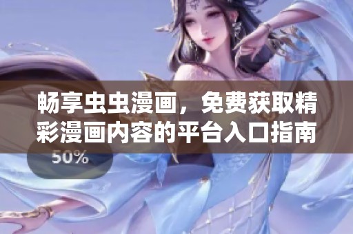 畅享虫虫漫画，免费获取精彩漫画内容的平台入口指南