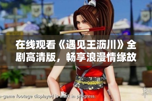 在线观看《遇见王沥川》全剧高清版，畅享浪漫情缘故事