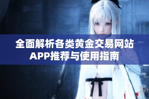 全面解析各类黄金交易网站APP推荐与使用指南