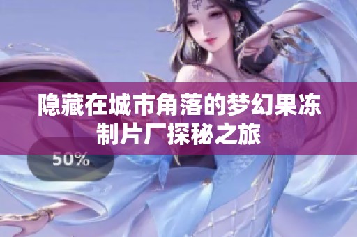 隐藏在城市角落的梦幻果冻制片厂探秘之旅