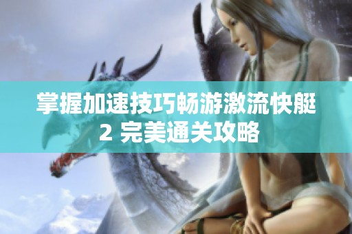 掌握加速技巧畅游激流快艇 2 完美通关攻略