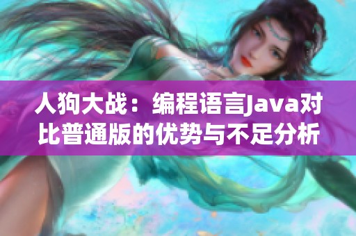 人狗大战：编程语言Java对比普通版的优势与不足分析