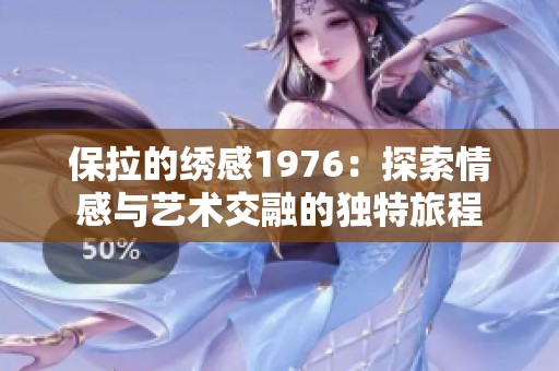 保拉的绣感1976：探索情感与艺术交融的独特旅程