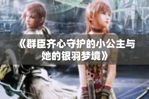《群臣齐心守护的小公主与她的银羽梦境》