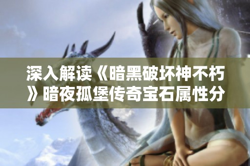 深入解读《暗黑破坏神不朽》暗夜孤堡传奇宝石属性分析