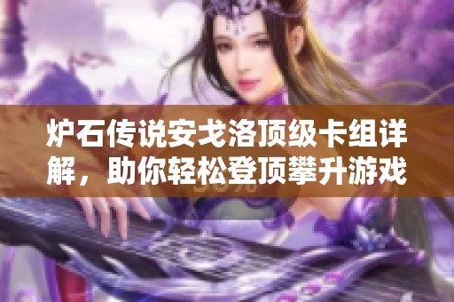 炉石传说安戈洛顶级卡组详解，助你轻松登顶攀升游戏巅峰