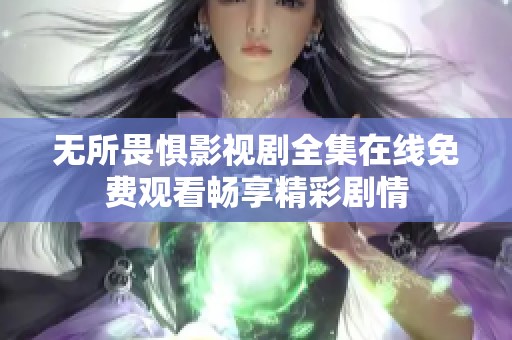 无所畏惧影视剧全集在线免费观看畅享精彩剧情