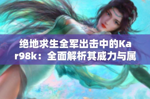 绝地求生全军出击中的Kar98k：全面解析其威力与属性能力