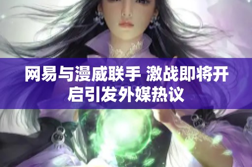 网易与漫威联手 激战即将开启引发外媒热议