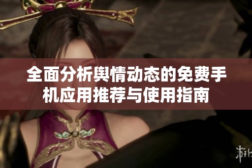 全面分析舆情动态的免费手机应用推荐与使用指南