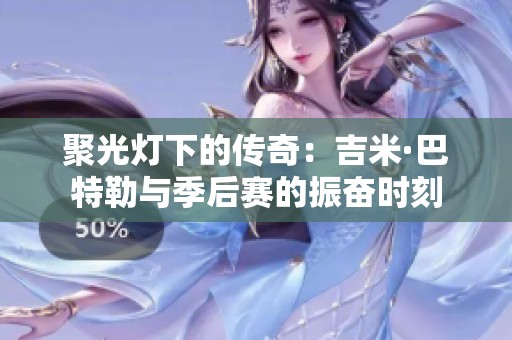 聚光灯下的传奇：吉米·巴特勒与季后赛的振奋时刻