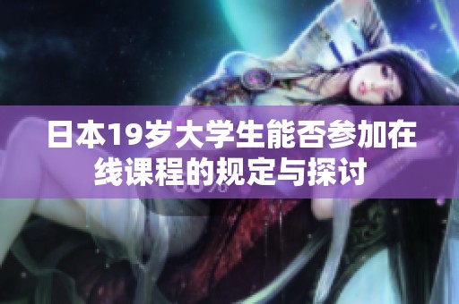 日本19岁大学生能否参加在线课程的规定与探讨