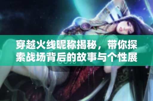 穿越火线昵称揭秘，带你探索战场背后的故事与个性展现