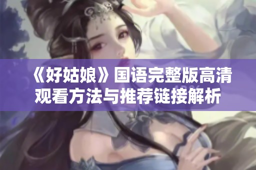 《好姑娘》国语完整版高清观看方法与推荐链接解析