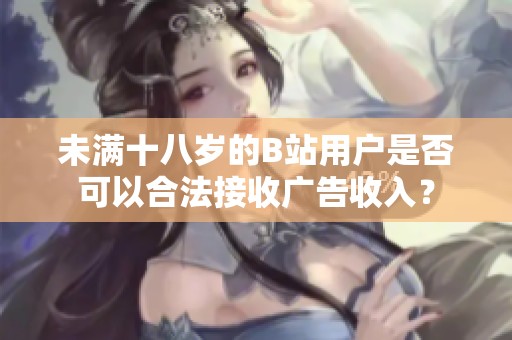 未满十八岁的B站用户是否可以合法接收广告收入？
