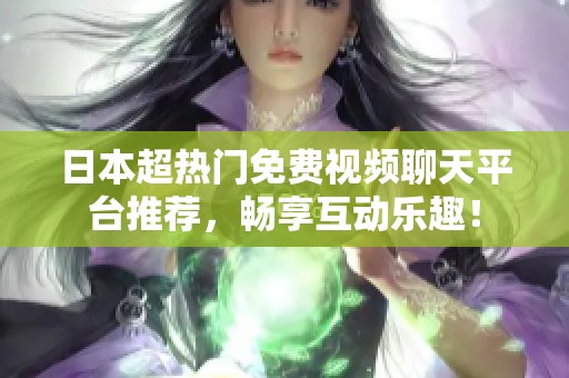 日本超热门免费视频聊天平台推荐，畅享互动乐趣！