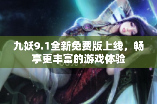 九妖9.1全新免费版上线，畅享更丰富的游戏体验