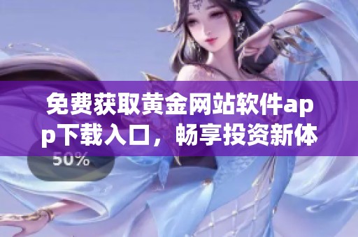 免费获取黄金网站软件app下载入口，畅享投资新体验