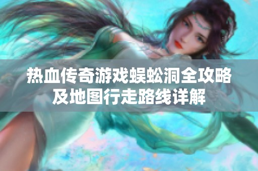 热血传奇游戏蜈蚣洞全攻略及地图行走路线详解