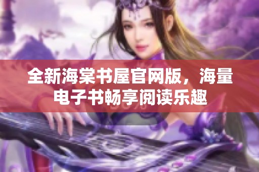 全新海棠书屋官网版，海量电子书畅享阅读乐趣