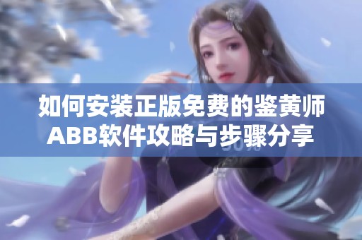 如何安装正版免费的鉴黄师ABB软件攻略与步骤分享