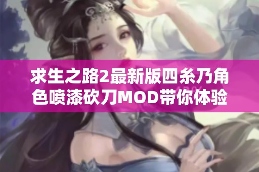 求生之路2最新版四糸乃角色喷漆砍刀MOD带你体验不一样的游戏乐趣