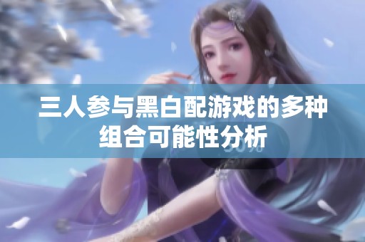 三人参与黑白配游戏的多种组合可能性分析