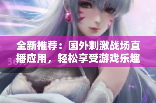 全新推荐：国外刺激战场直播应用，轻松享受游戏乐趣