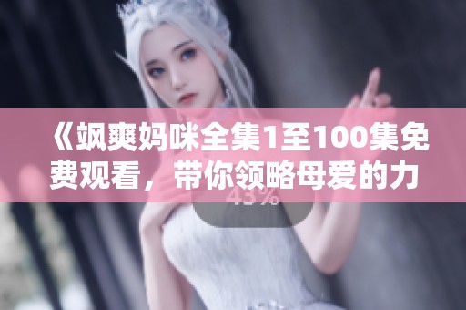 《飒爽妈咪全集1至100集免费观看，带你领略母爱的力量》