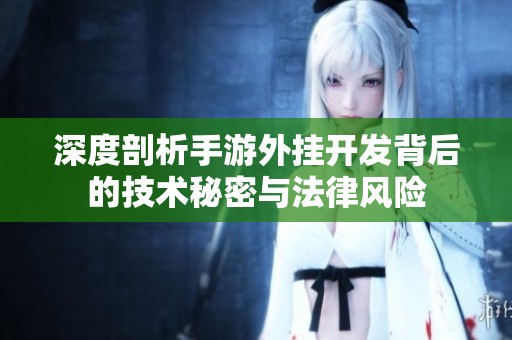 深度剖析手游外挂开发背后的技术秘密与法律风险