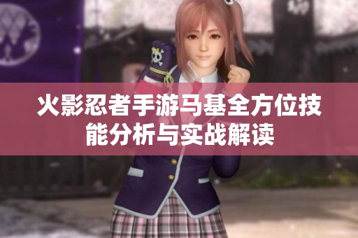火影忍者手游马基全方位技能分析与实战解读