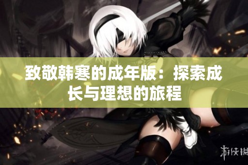 致敬韩寒的成年版：探索成长与理想的旅程