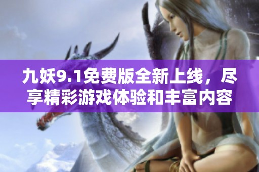 九妖9.1免费版全新上线，尽享精彩游戏体验和丰富内容