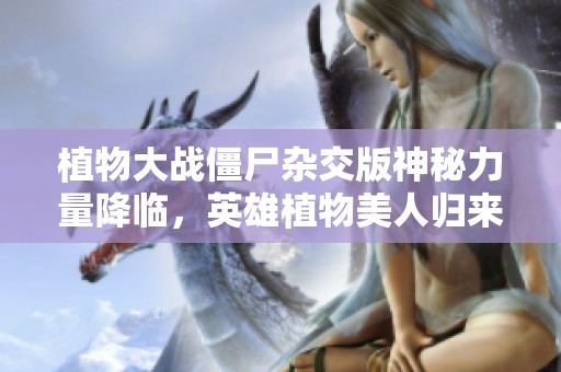 植物大战僵尸杂交版神秘力量降临，英雄植物美人归来！