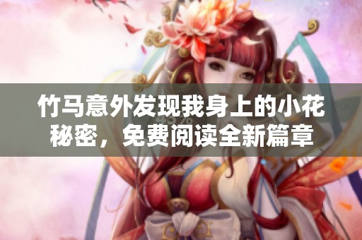 竹马意外发现我身上的小花秘密，免费阅读全新篇章