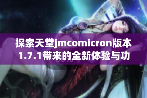 探索天堂jmcomicron版本1.7.1带来的全新体验与功能解析