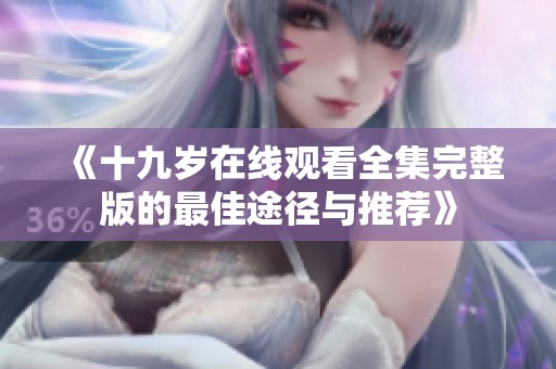 《十九岁在线观看全集完整版的最佳途径与推荐》