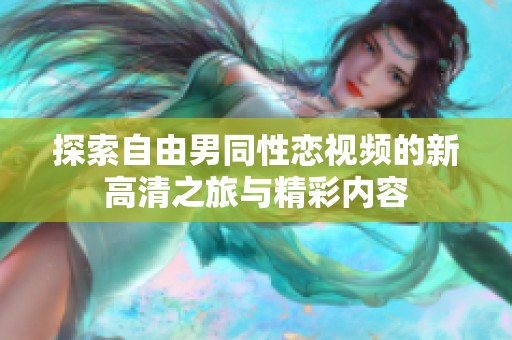 探索自由男同性恋视频的新高清之旅与精彩内容