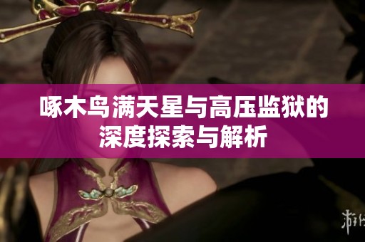 啄木鸟满天星与高压监狱的深度探索与解析