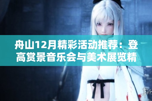 舟山12月精彩活动推荐：登高赏景音乐会与美术展览精彩纷呈