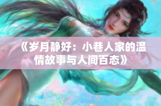 《岁月静好：小巷人家的温情故事与人间百态》