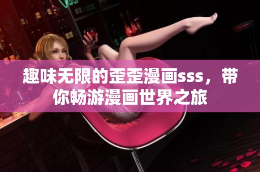 趣味无限的歪歪漫画sss，带你畅游漫画世界之旅