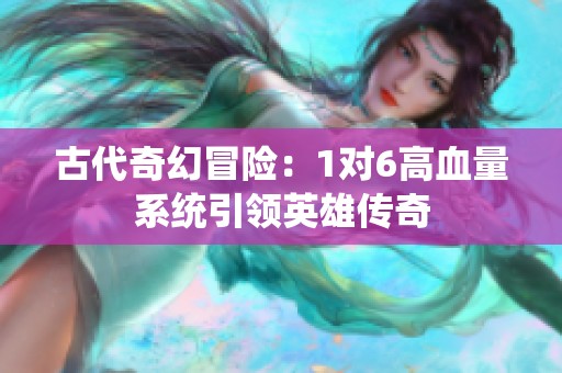 古代奇幻冒险：1对6高血量系统引领英雄传奇