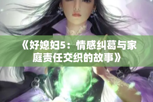 《好媳妇5：情感纠葛与家庭责任交织的故事》