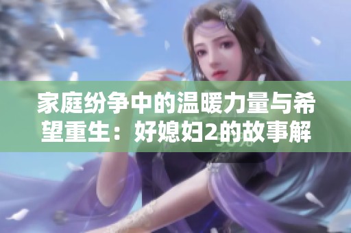 家庭纷争中的温暖力量与希望重生：好媳妇2的故事解析