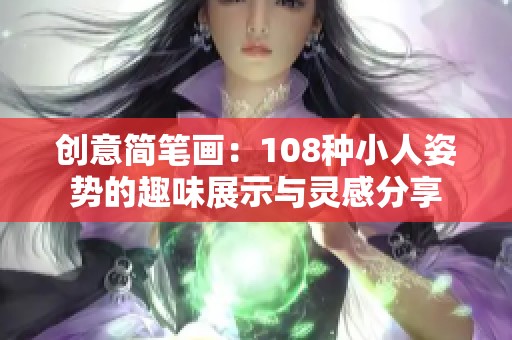 创意简笔画：108种小人姿势的趣味展示与灵感分享