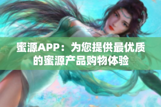 蜜源APP：为您提供最优质的蜜源产品购物体验
